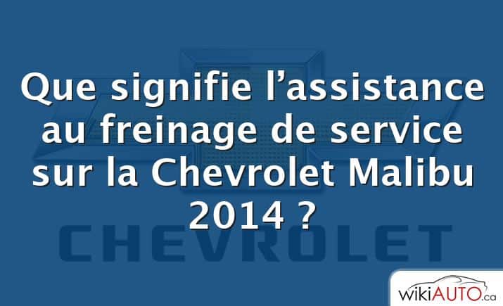 Que signifie l’assistance au freinage de service sur la Chevrolet Malibu 2014 ?